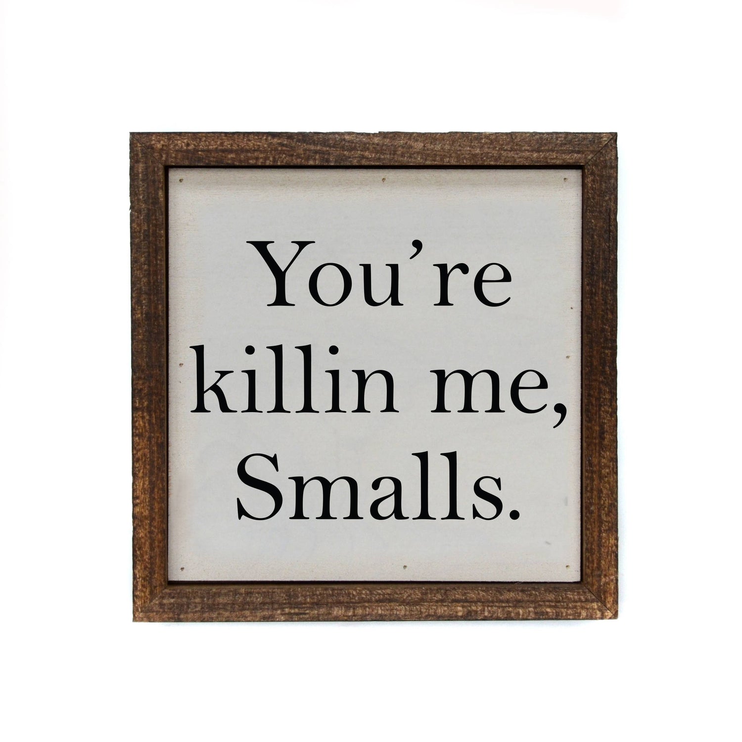 6x6 You're Killin Me Smalls Funny Sign or Desk Sitter